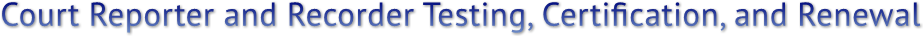 Court Reporter and Recorder Testing, Certification, and Renewal Court Reporter and Recorder Testing, Certification, and Renewal